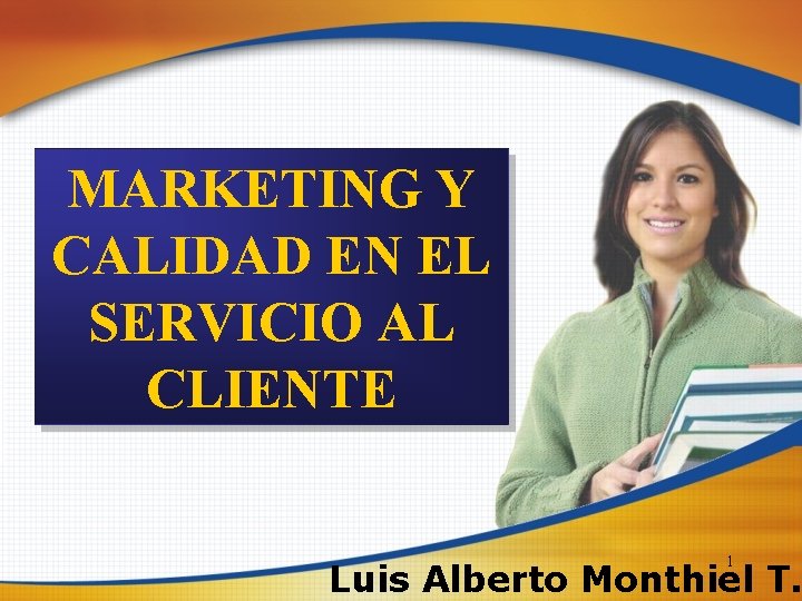 MARKETING Y CALIDAD EN EL SERVICIO AL CLIENTE 1 Luis Alberto Monthiel T. 