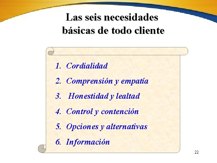 Las seis necesidades básicas de todo cliente 1. Cordialidad 2. Comprensión y empatía 3.