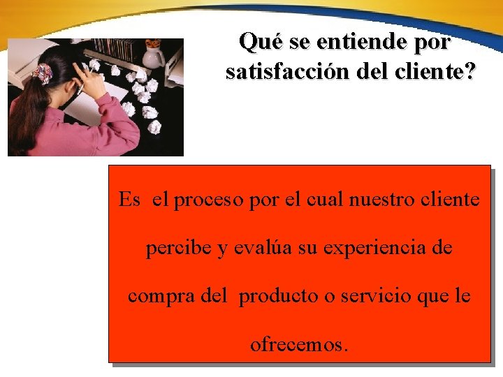 Qué se entiende por satisfacción del cliente? Es el proceso por el cual nuestro