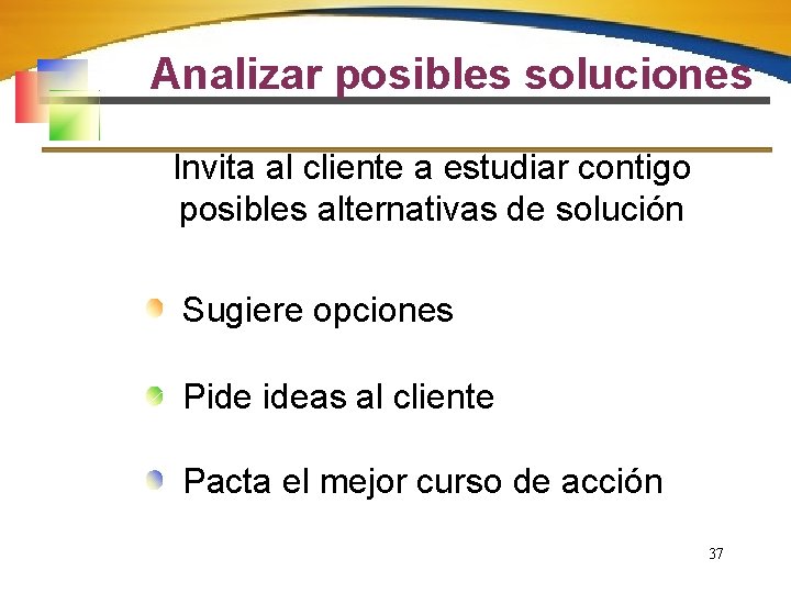 Analizar posibles soluciones Invita al cliente a estudiar contigo posibles alternativas de solución Sugiere