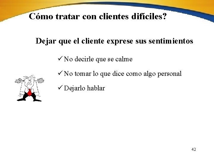 Cómo tratar con clientes difíciles? Dejar que el cliente exprese sus sentimientos ü No