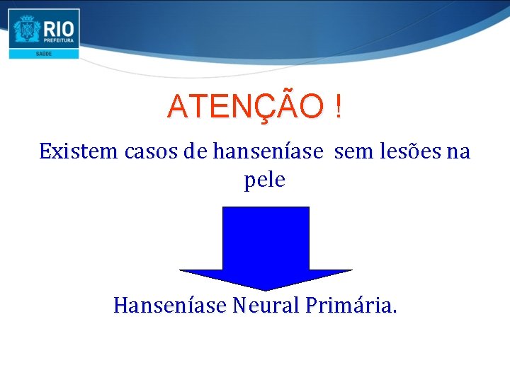 ATENÇÃO ! Existem casos de hanseníase sem lesões na pele Hanseníase Neural Primária. 