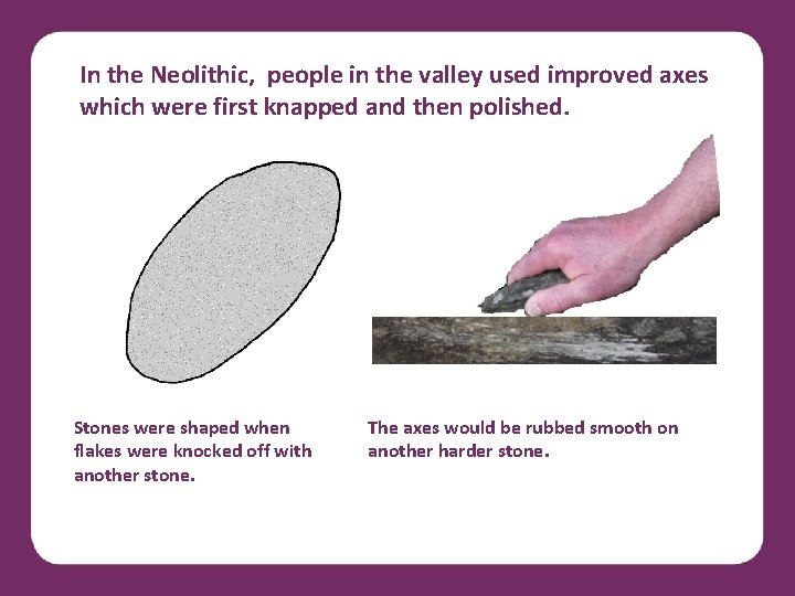 In the Neolithic, people in the valley used improved axes which were first knapped