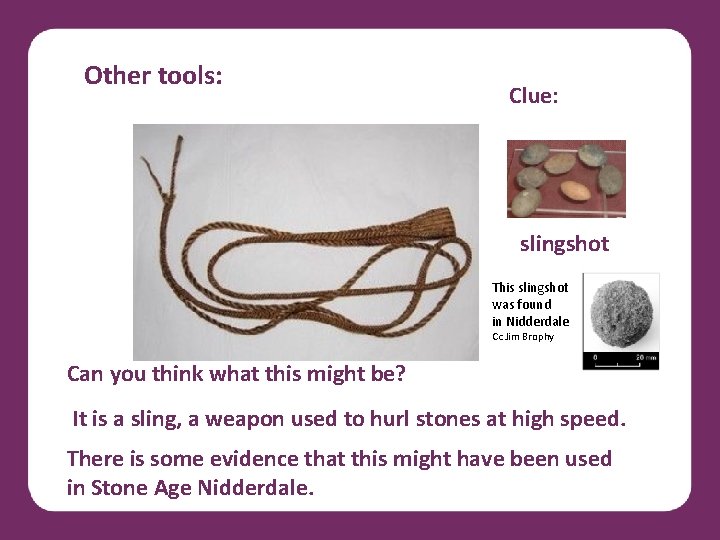 Other tools: Clue: slingshot This slingshot was found in Nidderdale Cc Jim Brophy Can