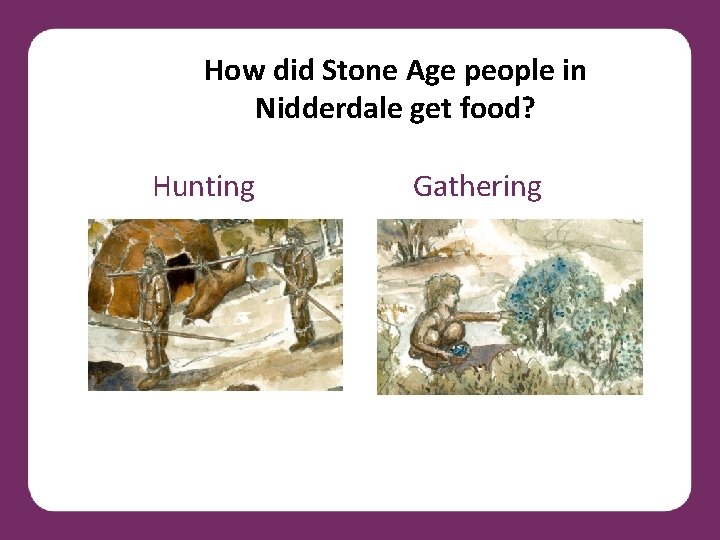 How did Stone Age people in Nidderdale get food? Hunting Gathering 