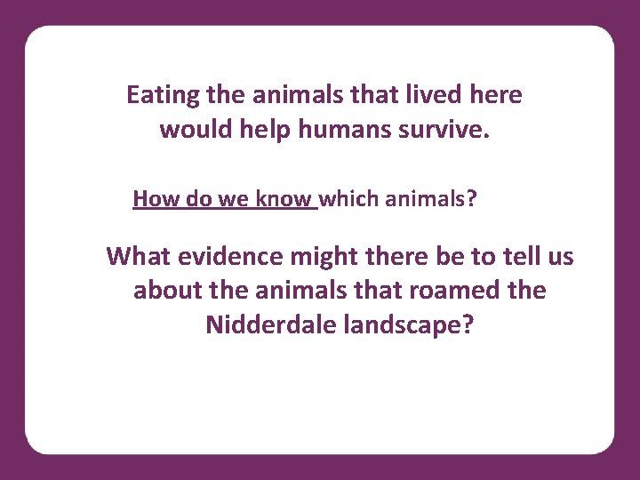 Eating the animals that lived here would help humans survive. How do we know