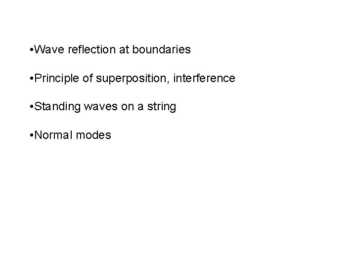  • Wave reflection at boundaries • Principle of superposition, interference • Standing waves