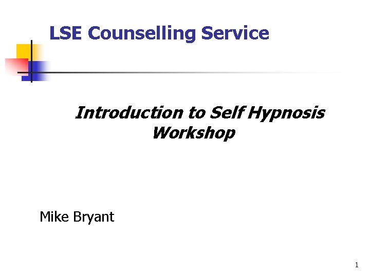 LSE Counselling Service Introduction to Self Hypnosis Workshop Mike Bryant 1 