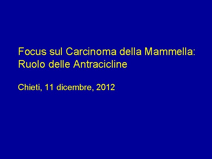 Focus sul Carcinoma della Mammella: Ruolo delle Antracicline Chieti, 11 dicembre, 2012 