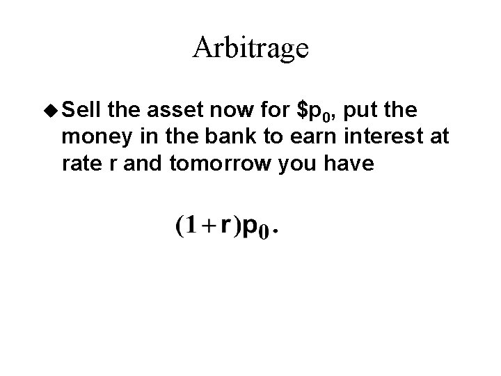 Arbitrage u Sell the asset now for $p 0, put the money in the