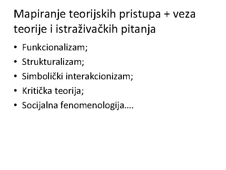 Mapiranje teorijskih pristupa + veza teorije i istraživačkih pitanja • • • Funkcionalizam; Strukturalizam;