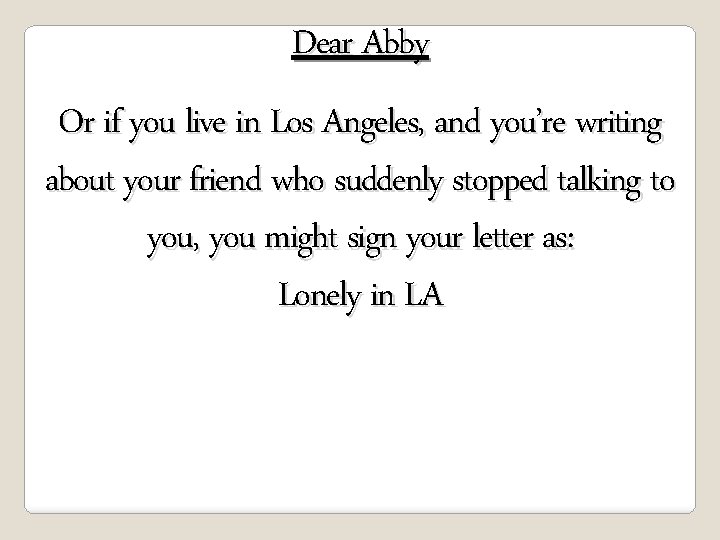 Dear Abby Or if you live in Los Angeles, and you’re writing about your
