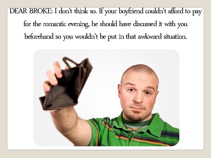 DEAR BROKE: I don't think so. If your boyfriend couldn't afford to pay for