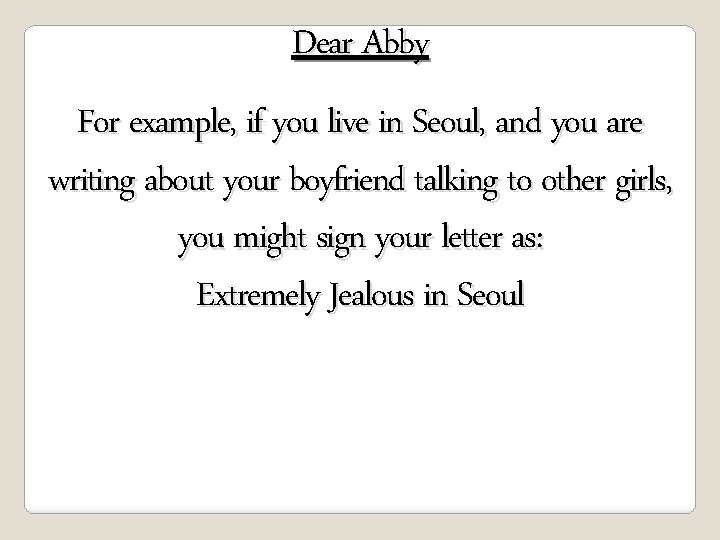 Dear Abby For example, if you live in Seoul, and you are writing about