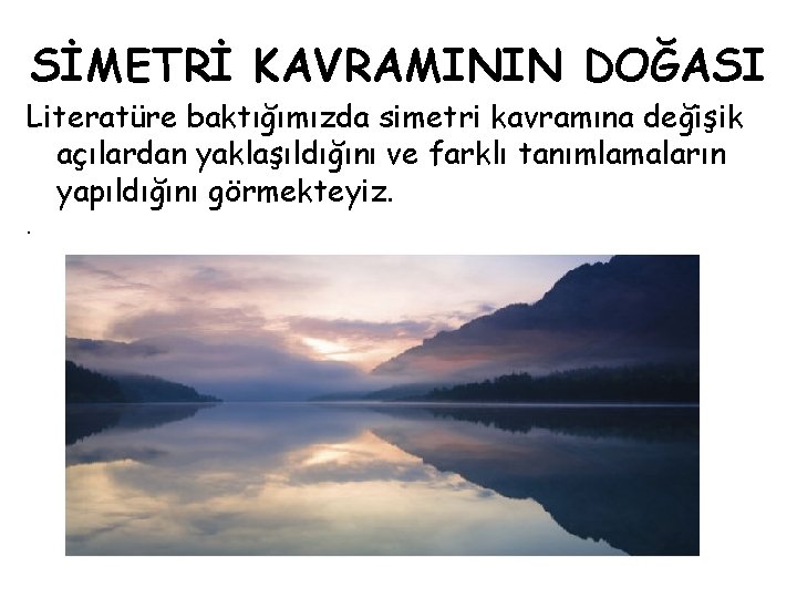 SİMETRİ KAVRAMININ DOĞASI Literatüre baktığımızda simetri kavramına değişik açılardan yaklaşıldığını ve farklı tanımlamaların yapıldığını SİMETRİ KAVRAMININ DOĞASI Literatüre baktığımızda simetri kavramına değişik açılardan yaklaşıldığını ve farklı tanımlamaların yapıldığını