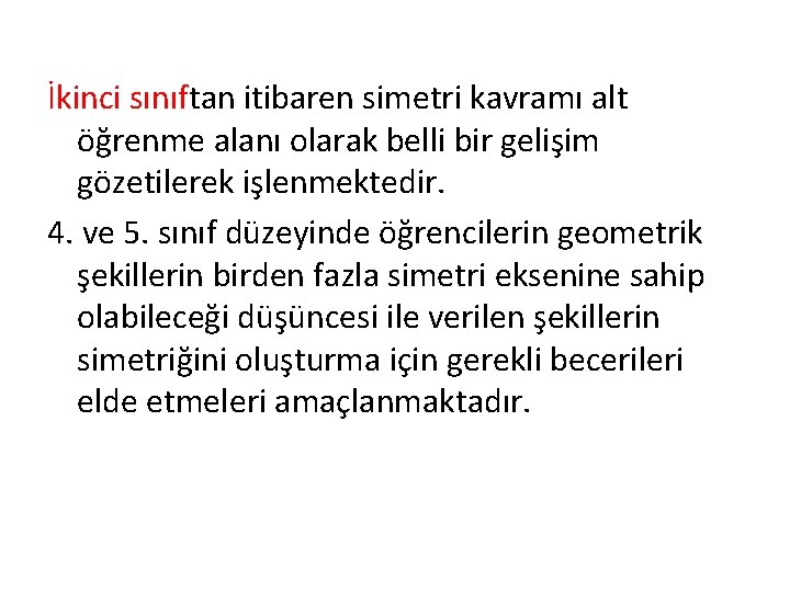 İkinci sınıftan itibaren simetri kavramı alt öğrenme alanı olarak belli bir gelişim gözetilerek işlenmektedir. İkinci sınıftan itibaren simetri kavramı alt öğrenme alanı olarak belli bir gelişim gözetilerek işlenmektedir.