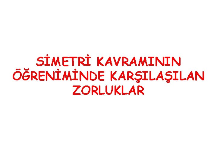 SİMETRİ KAVRAMININ ÖĞRENİMİNDE KARŞILAN ZORLUKLAR 