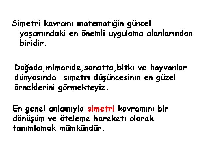 Simetri kavramı matematiğin güncel yaşamındaki en önemli uygulama alanlarından biridir. Doğada, mimaride, sanatta, bitki Simetri kavramı matematiğin güncel yaşamındaki en önemli uygulama alanlarından biridir. Doğada, mimaride, sanatta, bitki