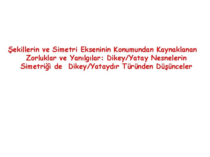 Şekillerin ve Simetri Ekseninin Konumundan Kaynaklanan Zorluklar ve Yanılgılar: Dikey/Yatay Nesnelerin Simetriği de Dikey/Yataydır Şekillerin ve Simetri Ekseninin Konumundan Kaynaklanan Zorluklar ve Yanılgılar: Dikey/Yatay Nesnelerin Simetriği de Dikey/Yataydır