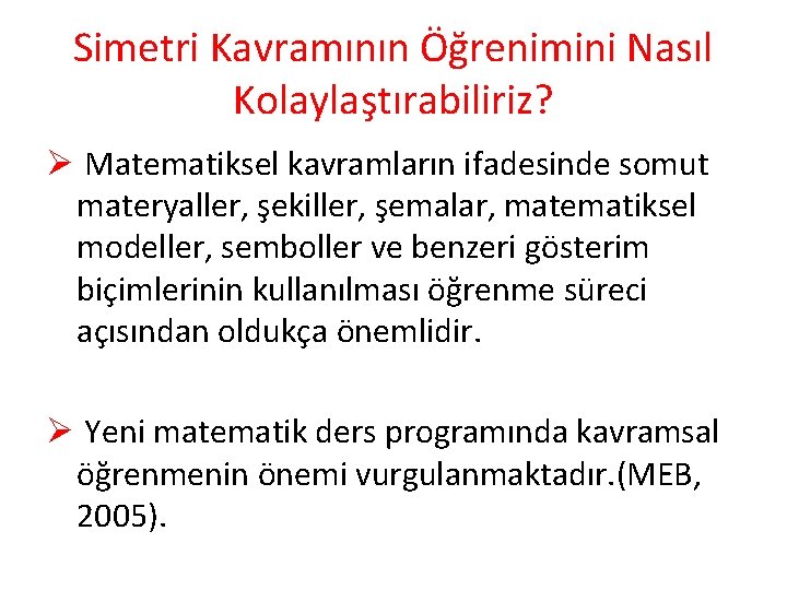 Simetri Kavramının Öğrenimini Nasıl Kolaylaştırabiliriz? Ø Matematiksel kavramların ifadesinde somut materyaller, şekiller, şemalar, matematiksel