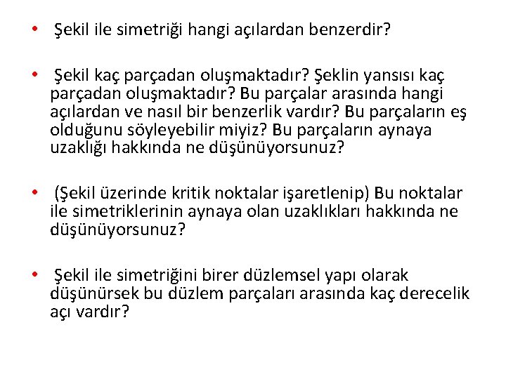  • Şekil ile simetriği hangi açılardan benzerdir? • Şekil kaç parçadan oluşmaktadır? Şeklin