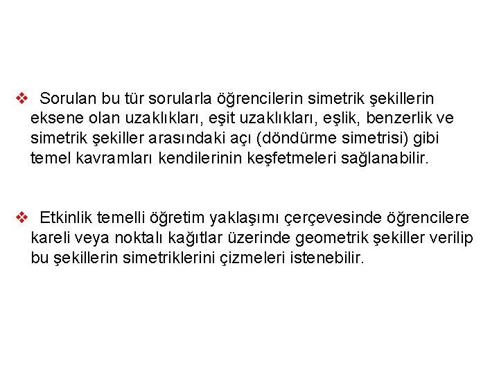 v Sorulan bu tür sorularla öğrencilerin simetrik şekillerin eksene olan uzaklıkları, eşit uzaklıkları, eşlik,