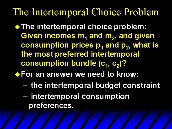 The Intertemporal Choice Problem u The intertemporal choice problem: Given incomes m 1 and