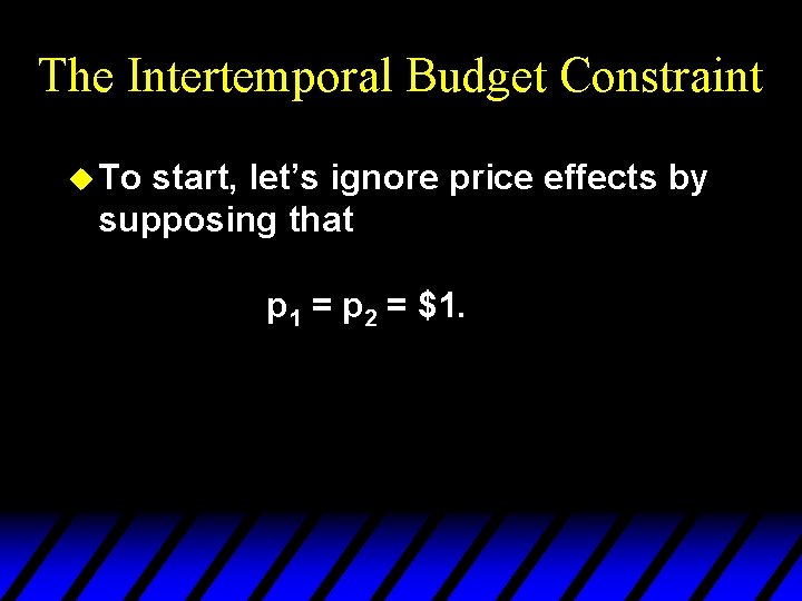 The Intertemporal Budget Constraint u To start, let’s ignore price effects by supposing that