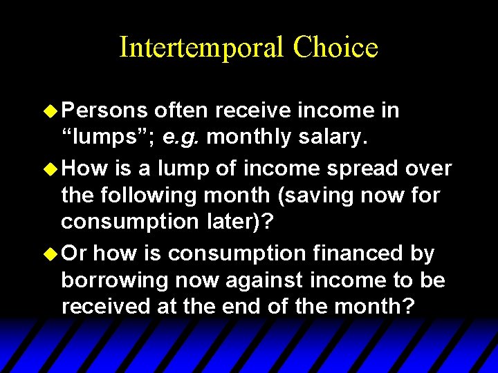 Intertemporal Choice u Persons often receive income in “lumps”; e. g. monthly salary. u