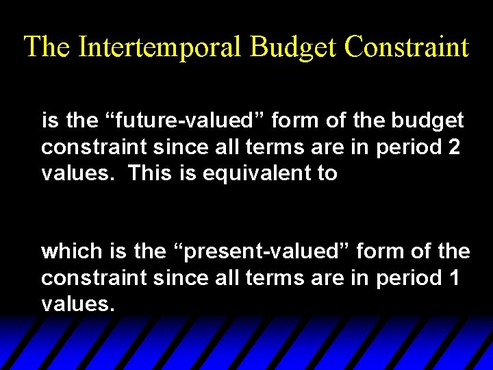 The Intertemporal Budget Constraint is the “future-valued” form of the budget constraint since all