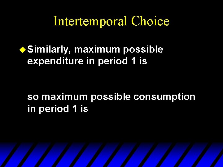 Intertemporal Choice u Similarly, maximum possible expenditure in period 1 is so maximum possible
