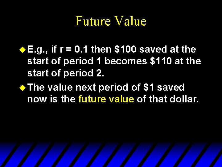 Future Value u E. g. , if r = 0. 1 then $100 saved