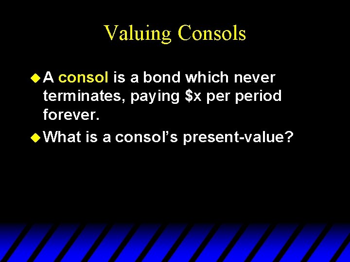 Valuing Consols u. A consol is a bond which never terminates, paying $x period