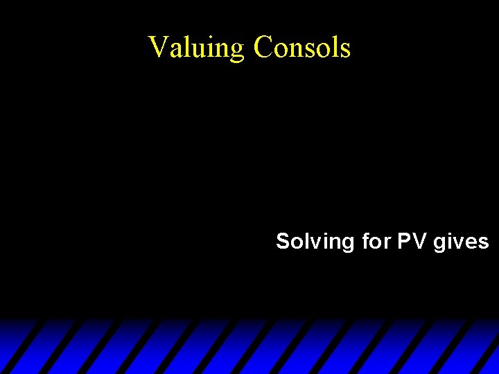 Valuing Consols Solving for PV gives 
