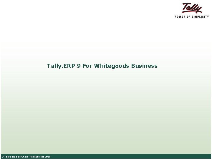 Tally. ERP 9 For Whitegoods Business © Tally Solutions Pvt. Ltd. All Rights Reserved