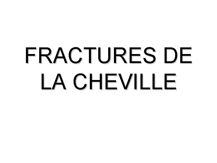 FRACTURES DE LA CHEVILLE 