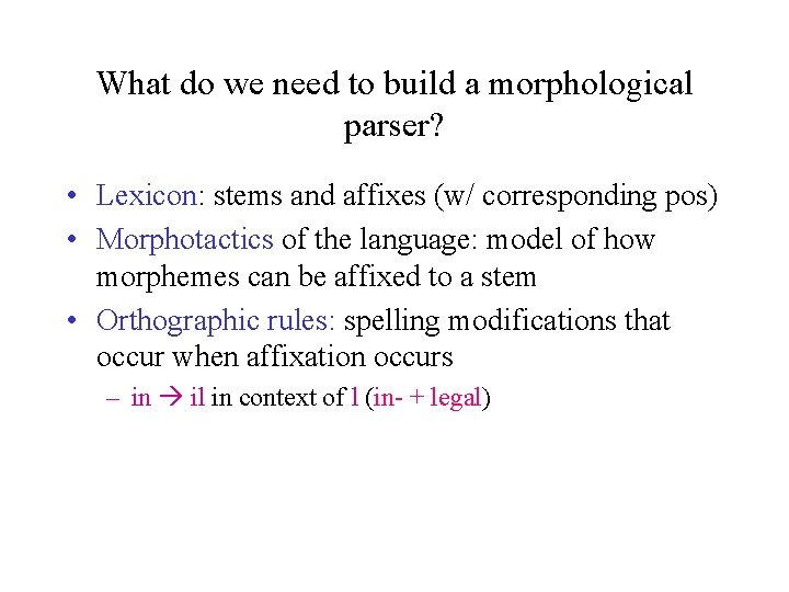 What do we need to build a morphological parser? • Lexicon: stems and affixes What do we need to build a morphological parser? • Lexicon: stems and affixes