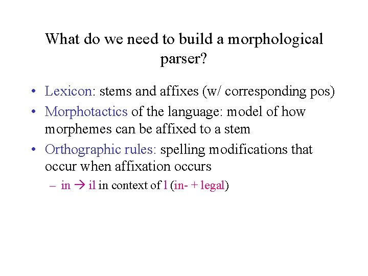 What do we need to build a morphological parser? • Lexicon: stems and affixes