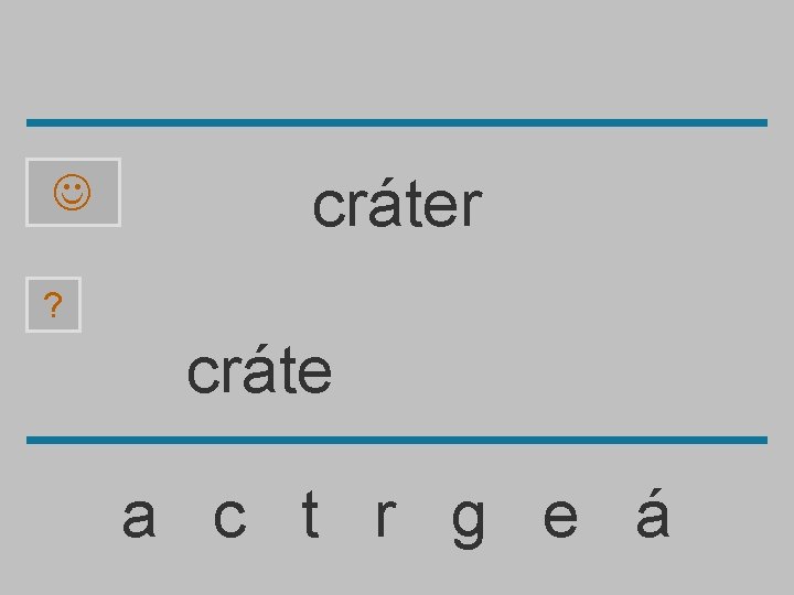  cráter ? cráte a c t r g e á 