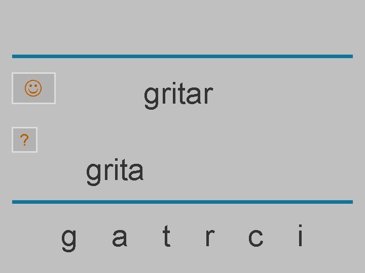 gritar ? grita g a t r c i 