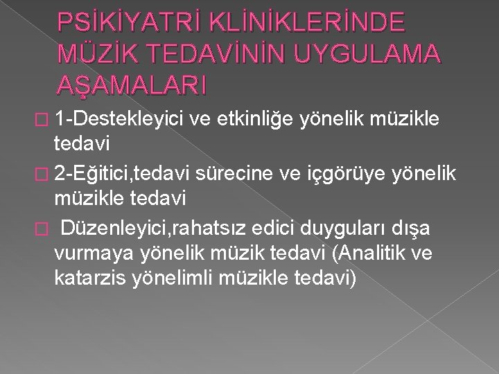 PSİKİYATRİ KLİNİKLERİNDE MÜZİK TEDAVİNİN UYGULAMA AŞAMALARI � 1 -Destekleyici ve etkinliğe yönelik müzikle tedavi