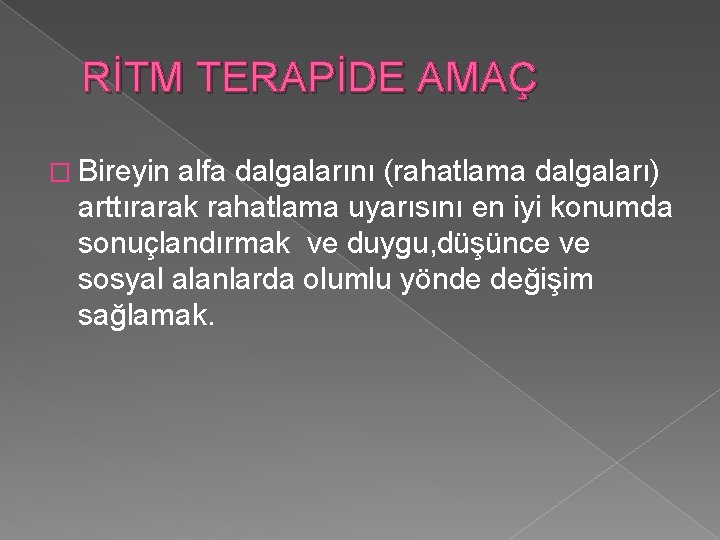 RİTM TERAPİDE AMAÇ � Bireyin alfa dalgalarını (rahatlama dalgaları) arttırarak rahatlama uyarısını en iyi