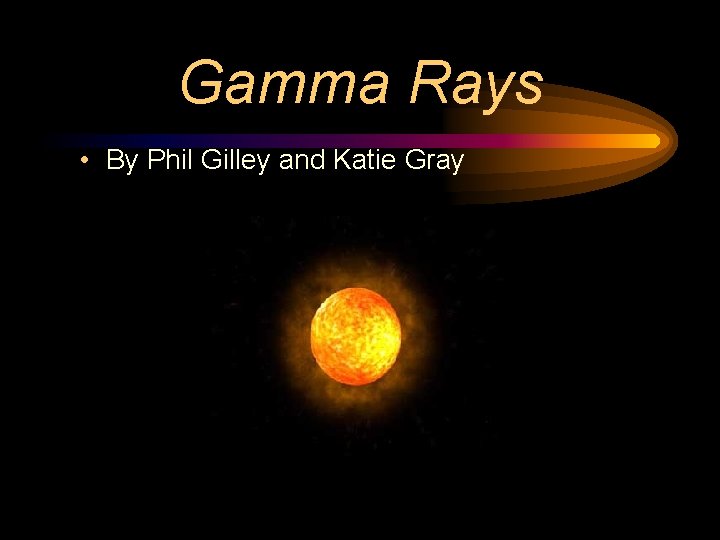 Gamma Rays • By Phil Gilley and Katie Gray 