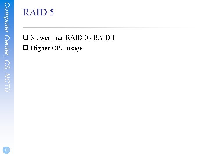 Computer Center, CS, NCTU 10 RAID 5 q Slower than RAID 0 / RAID