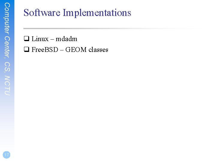 Computer Center, CS, NCTU 17 Software Implementations q Linux – mdadm q Free. BSD