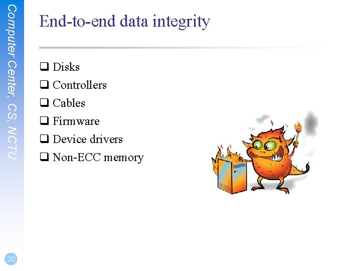 Computer Center, CS, NCTU 20 End-to-end data integrity q Disks q Controllers q Cables