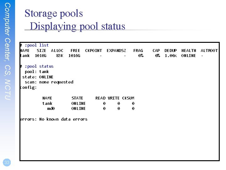 Computer Center, CS, NCTU Storage pools Displaying pool status # zpool list NAME SIZE