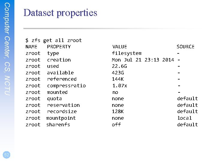 Computer Center, CS, NCTU 52 Dataset properties $ zfs get all zroot NAME PROPERTY