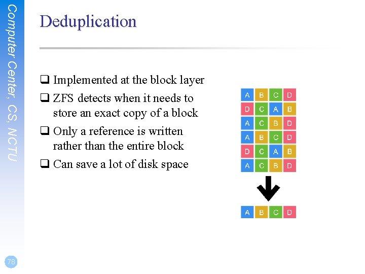 Computer Center, CS, NCTU 78 Deduplication q Implemented at the block layer q ZFS