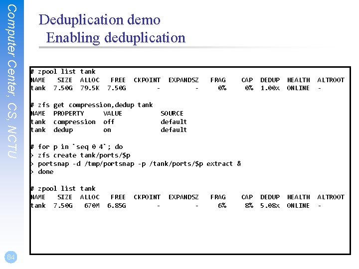 Computer Center, CS, NCTU Deduplication demo Enabling deduplication # zpool list tank NAME SIZE